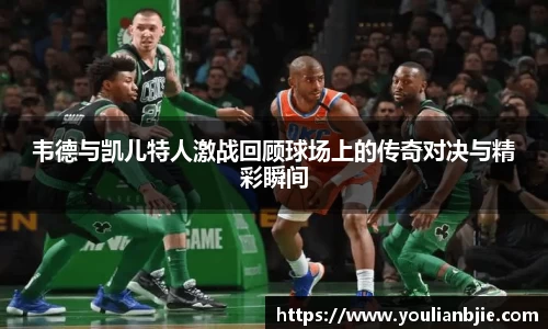 韦德与凯儿特人激战回顾球场上的传奇对决与精彩瞬间