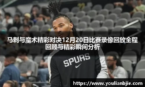 马刺与魔术精彩对决12月20日比赛录像回放全程回顾与精彩瞬间分析